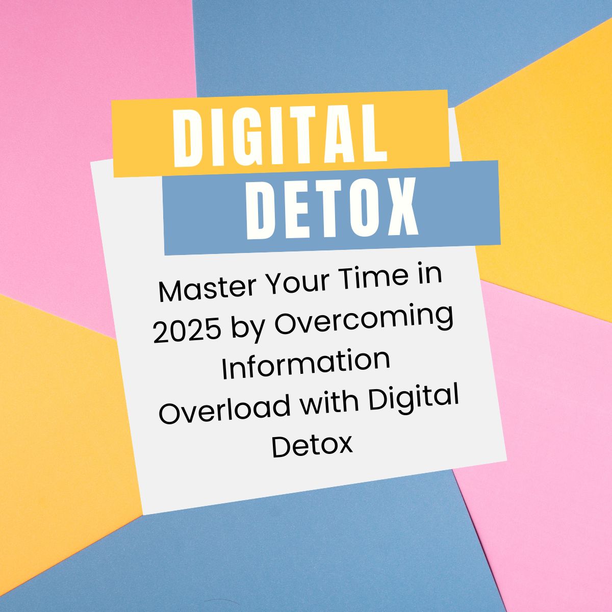 Master Your Time in 2025 by Overcoming Information Overload with Digital Detox